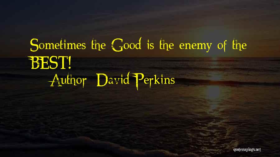 David Perkins Quotes: Sometimes The Good Is The Enemy Of The Best!