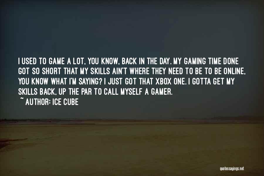 Ice Cube Quotes: I Used To Game A Lot, You Know, Back In The Day. My Gaming Time Done Got So Short That