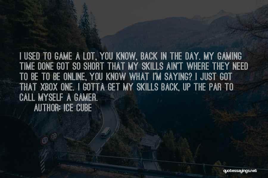 Ice Cube Quotes: I Used To Game A Lot, You Know, Back In The Day. My Gaming Time Done Got So Short That