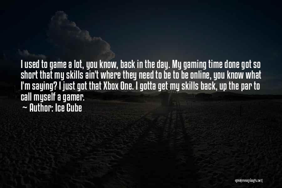 Ice Cube Quotes: I Used To Game A Lot, You Know, Back In The Day. My Gaming Time Done Got So Short That