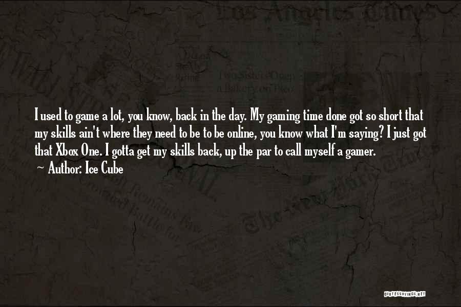 Ice Cube Quotes: I Used To Game A Lot, You Know, Back In The Day. My Gaming Time Done Got So Short That