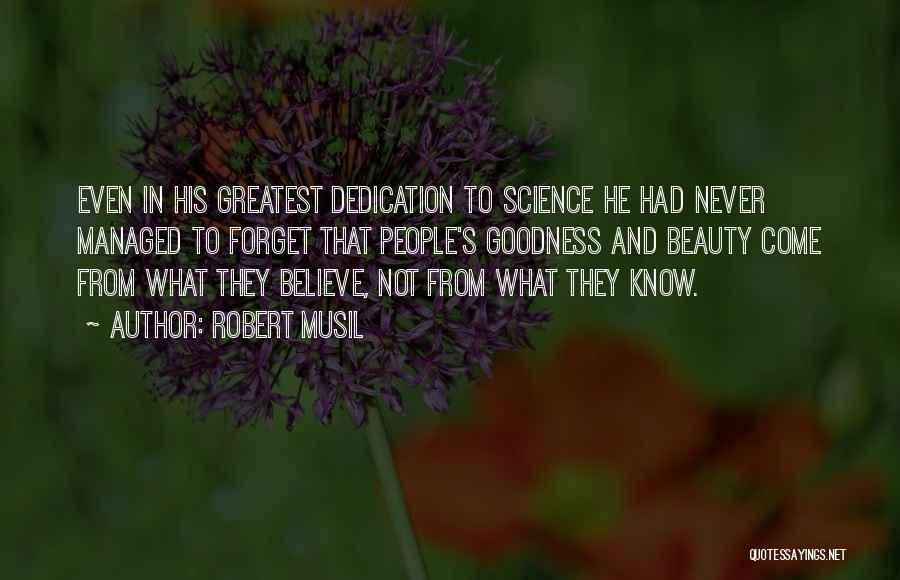 Robert Musil Quotes: Even In His Greatest Dedication To Science He Had Never Managed To Forget That People's Goodness And Beauty Come From