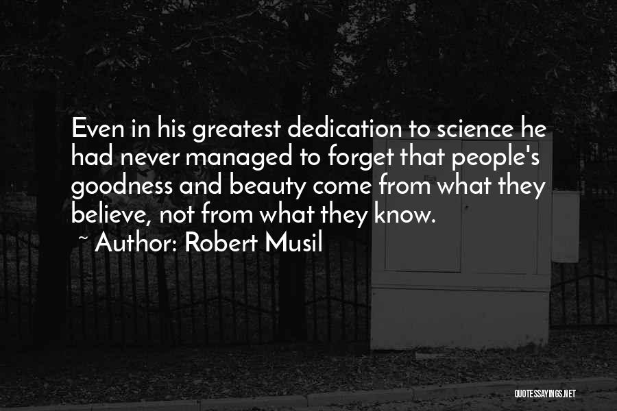 Robert Musil Quotes: Even In His Greatest Dedication To Science He Had Never Managed To Forget That People's Goodness And Beauty Come From