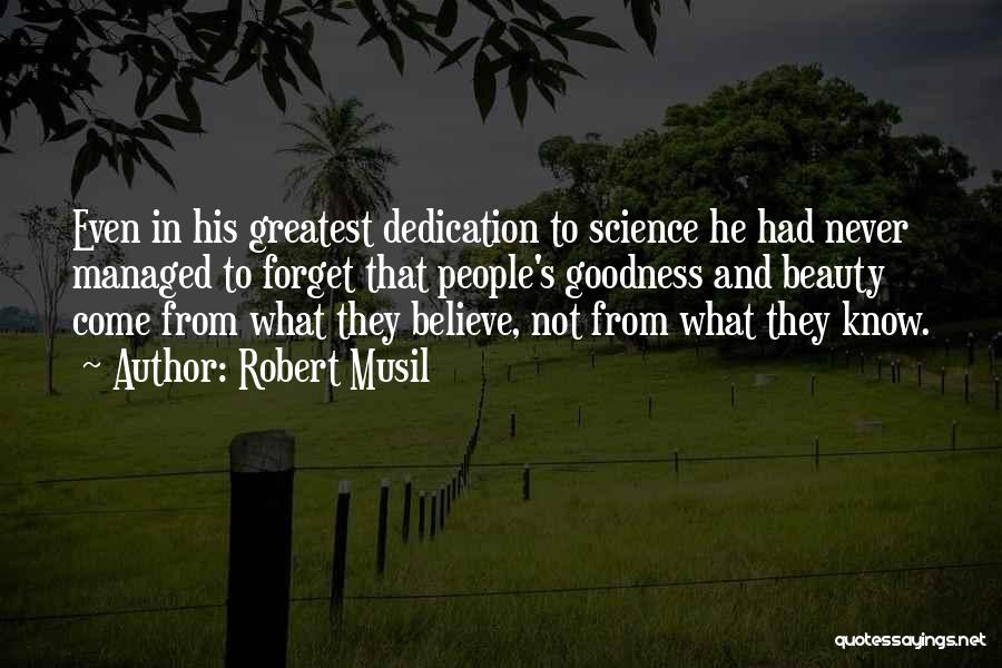 Robert Musil Quotes: Even In His Greatest Dedication To Science He Had Never Managed To Forget That People's Goodness And Beauty Come From