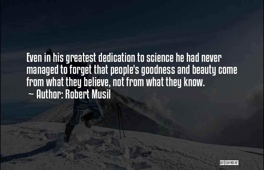 Robert Musil Quotes: Even In His Greatest Dedication To Science He Had Never Managed To Forget That People's Goodness And Beauty Come From