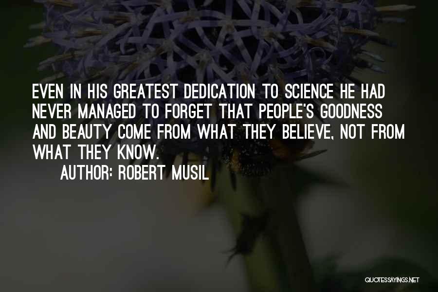 Robert Musil Quotes: Even In His Greatest Dedication To Science He Had Never Managed To Forget That People's Goodness And Beauty Come From