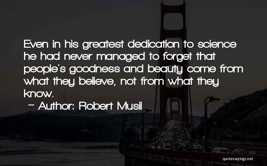 Robert Musil Quotes: Even In His Greatest Dedication To Science He Had Never Managed To Forget That People's Goodness And Beauty Come From