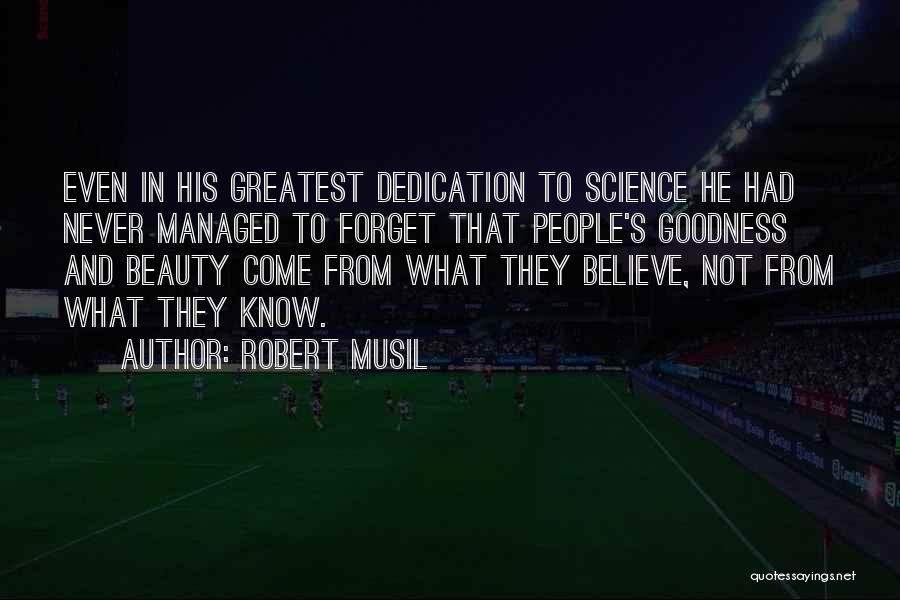 Robert Musil Quotes: Even In His Greatest Dedication To Science He Had Never Managed To Forget That People's Goodness And Beauty Come From