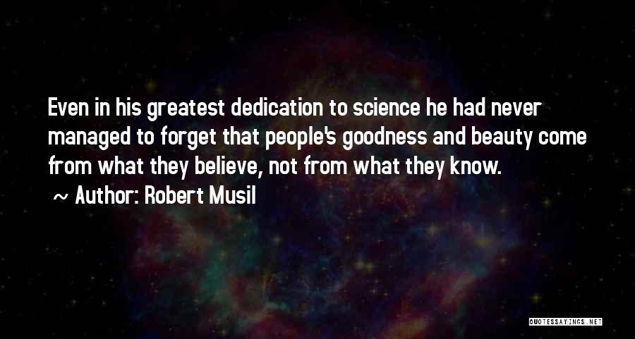 Robert Musil Quotes: Even In His Greatest Dedication To Science He Had Never Managed To Forget That People's Goodness And Beauty Come From