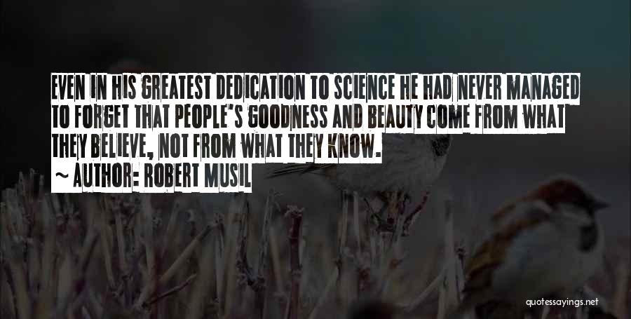 Robert Musil Quotes: Even In His Greatest Dedication To Science He Had Never Managed To Forget That People's Goodness And Beauty Come From