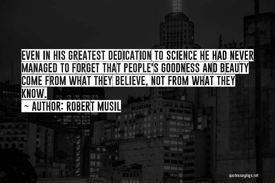 Robert Musil Quotes: Even In His Greatest Dedication To Science He Had Never Managed To Forget That People's Goodness And Beauty Come From