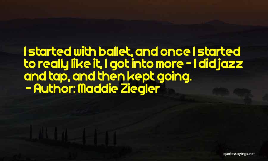 Maddie Ziegler Quotes: I Started With Ballet, And Once I Started To Really Like It, I Got Into More - I Did Jazz