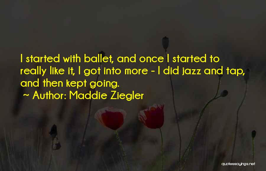 Maddie Ziegler Quotes: I Started With Ballet, And Once I Started To Really Like It, I Got Into More - I Did Jazz