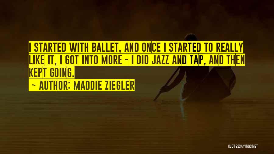 Maddie Ziegler Quotes: I Started With Ballet, And Once I Started To Really Like It, I Got Into More - I Did Jazz