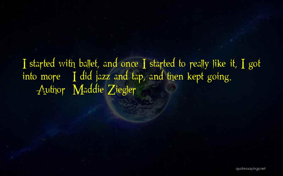 Maddie Ziegler Quotes: I Started With Ballet, And Once I Started To Really Like It, I Got Into More - I Did Jazz