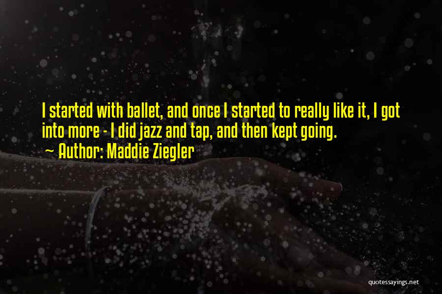 Maddie Ziegler Quotes: I Started With Ballet, And Once I Started To Really Like It, I Got Into More - I Did Jazz