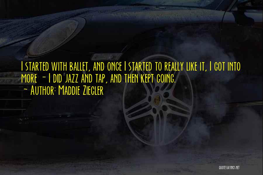 Maddie Ziegler Quotes: I Started With Ballet, And Once I Started To Really Like It, I Got Into More - I Did Jazz