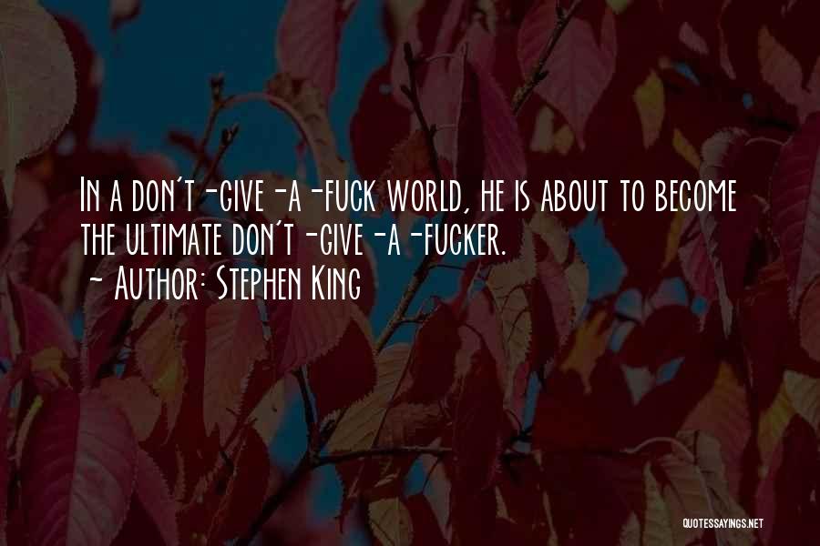 Stephen King Quotes: In A Don't-give-a-fuck World, He Is About To Become The Ultimate Don't-give-a-fucker.