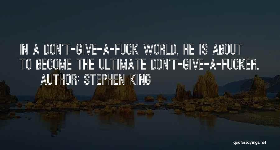 Stephen King Quotes: In A Don't-give-a-fuck World, He Is About To Become The Ultimate Don't-give-a-fucker.