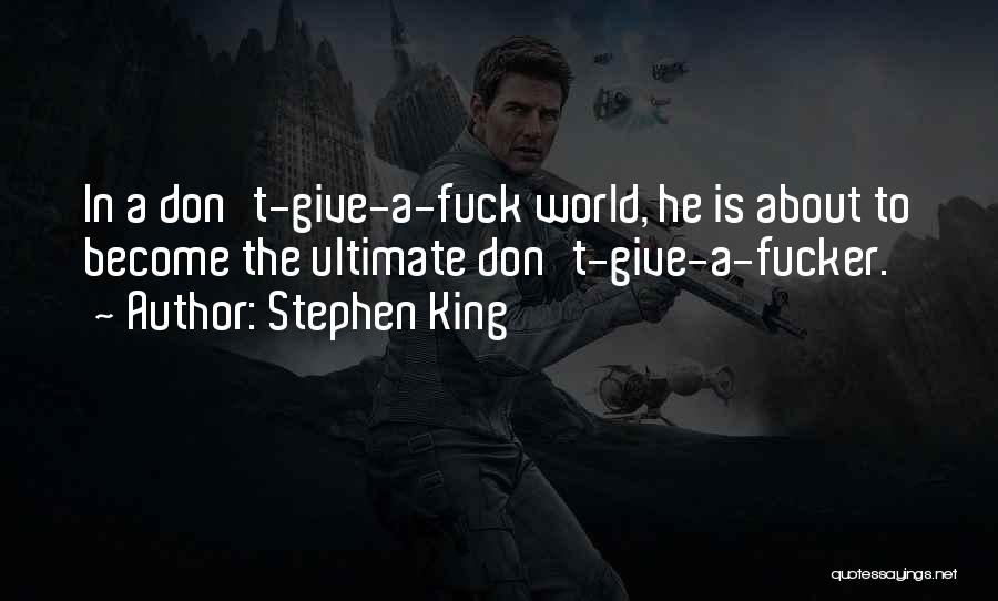 Stephen King Quotes: In A Don't-give-a-fuck World, He Is About To Become The Ultimate Don't-give-a-fucker.