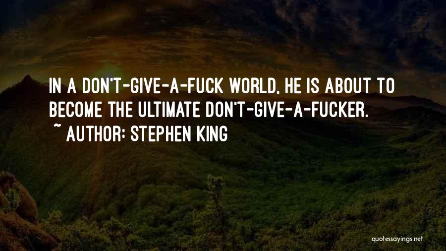 Stephen King Quotes: In A Don't-give-a-fuck World, He Is About To Become The Ultimate Don't-give-a-fucker.