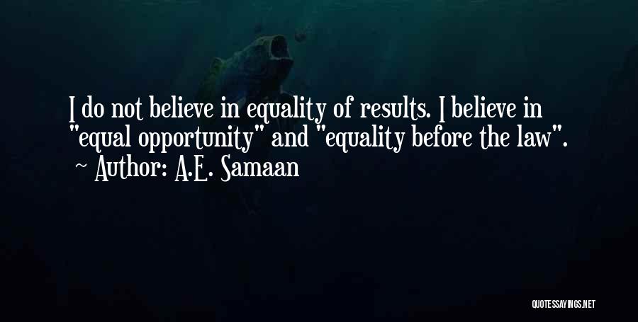 A.E. Samaan Quotes: I Do Not Believe In Equality Of Results. I Believe In Equal Opportunity And Equality Before The Law.