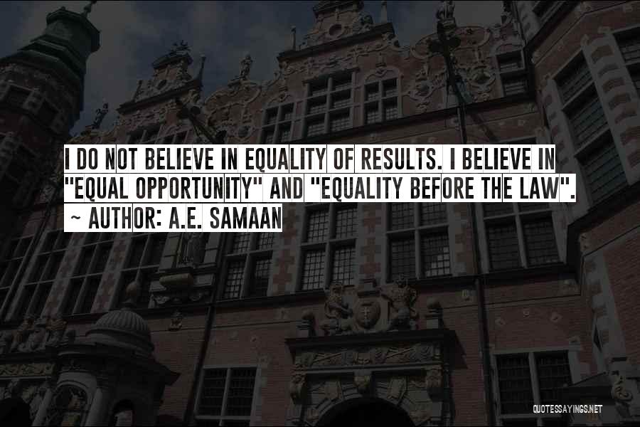 A.E. Samaan Quotes: I Do Not Believe In Equality Of Results. I Believe In Equal Opportunity And Equality Before The Law.