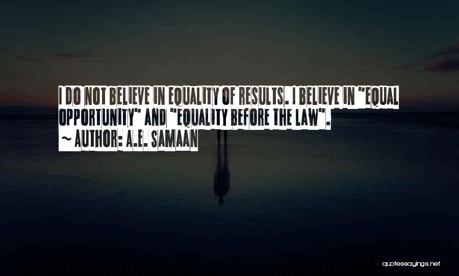 A.E. Samaan Quotes: I Do Not Believe In Equality Of Results. I Believe In Equal Opportunity And Equality Before The Law.