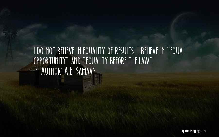 A.E. Samaan Quotes: I Do Not Believe In Equality Of Results. I Believe In Equal Opportunity And Equality Before The Law.