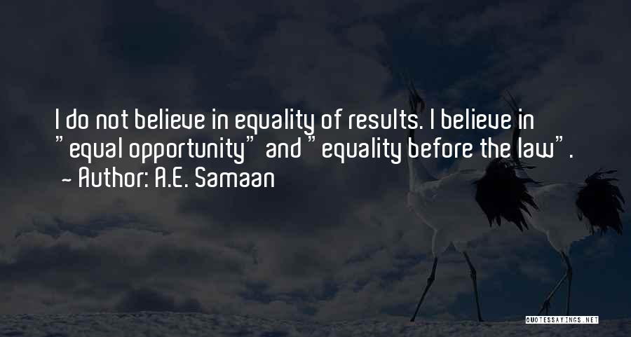 A.E. Samaan Quotes: I Do Not Believe In Equality Of Results. I Believe In Equal Opportunity And Equality Before The Law.
