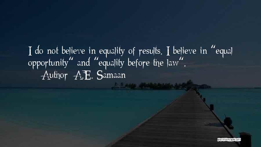 A.E. Samaan Quotes: I Do Not Believe In Equality Of Results. I Believe In Equal Opportunity And Equality Before The Law.