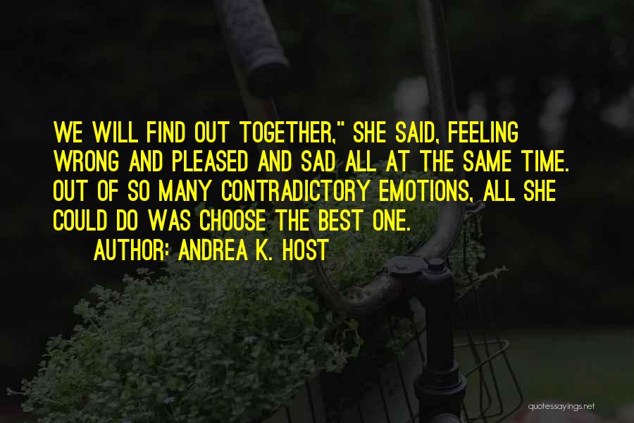 Andrea K. Host Quotes: We Will Find Out Together, She Said, Feeling Wrong And Pleased And Sad All At The Same Time. Out Of