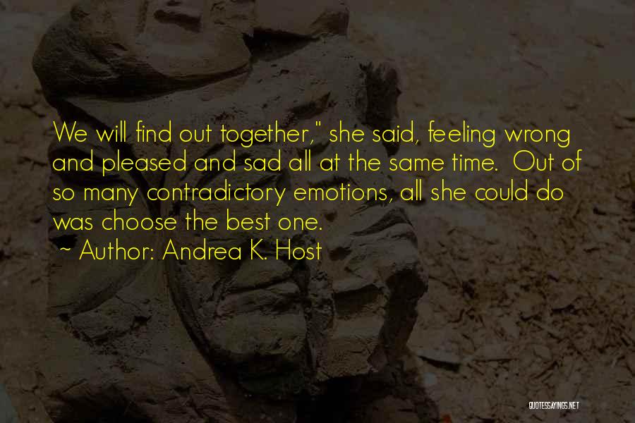 Andrea K. Host Quotes: We Will Find Out Together, She Said, Feeling Wrong And Pleased And Sad All At The Same Time. Out Of