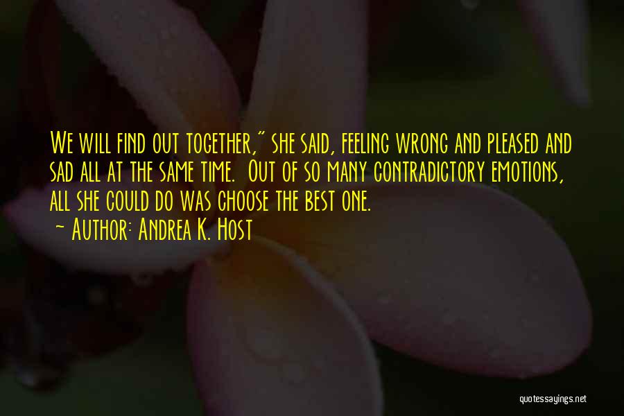 Andrea K. Host Quotes: We Will Find Out Together, She Said, Feeling Wrong And Pleased And Sad All At The Same Time. Out Of