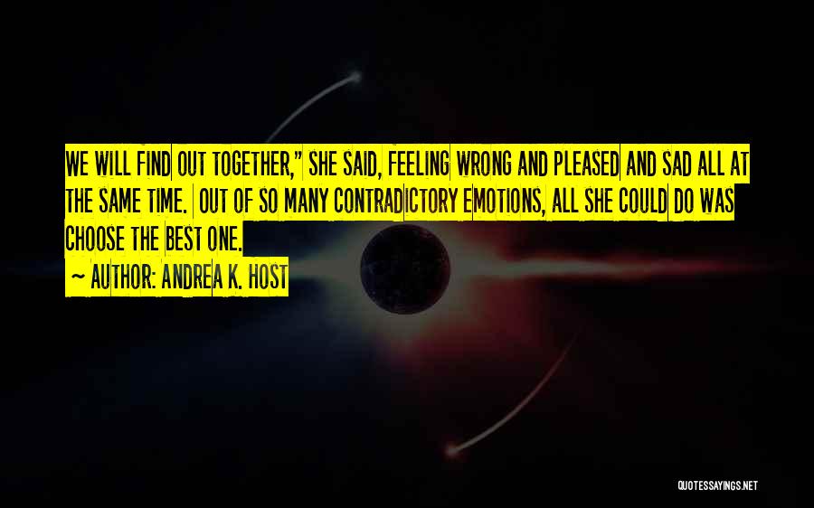 Andrea K. Host Quotes: We Will Find Out Together, She Said, Feeling Wrong And Pleased And Sad All At The Same Time. Out Of