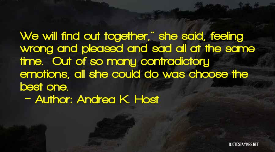 Andrea K. Host Quotes: We Will Find Out Together, She Said, Feeling Wrong And Pleased And Sad All At The Same Time. Out Of