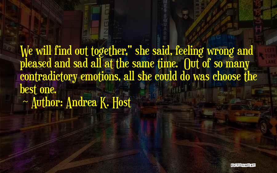 Andrea K. Host Quotes: We Will Find Out Together, She Said, Feeling Wrong And Pleased And Sad All At The Same Time. Out Of