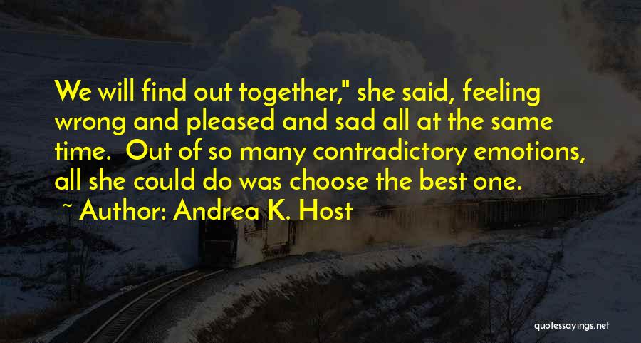 Andrea K. Host Quotes: We Will Find Out Together, She Said, Feeling Wrong And Pleased And Sad All At The Same Time. Out Of