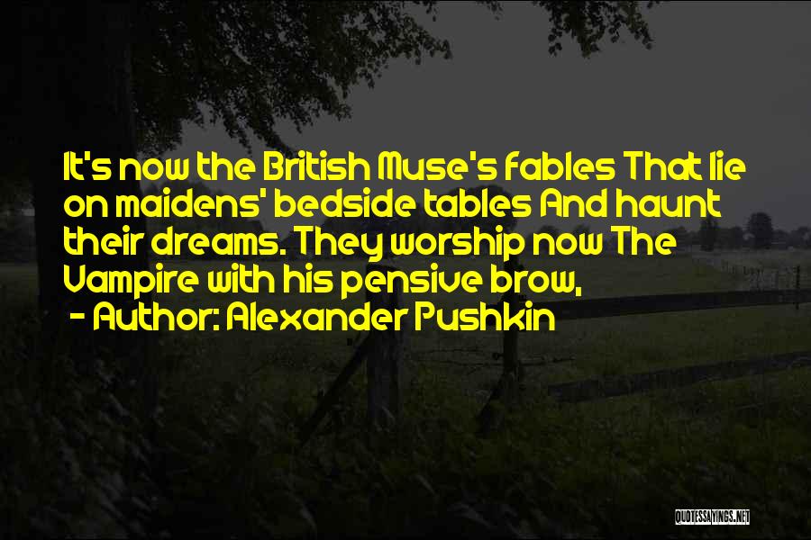 Alexander Pushkin Quotes: It's Now The British Muse's Fables That Lie On Maidens' Bedside Tables And Haunt Their Dreams. They Worship Now The