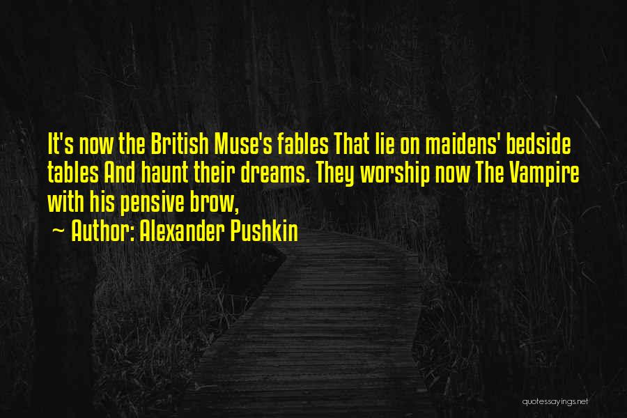 Alexander Pushkin Quotes: It's Now The British Muse's Fables That Lie On Maidens' Bedside Tables And Haunt Their Dreams. They Worship Now The