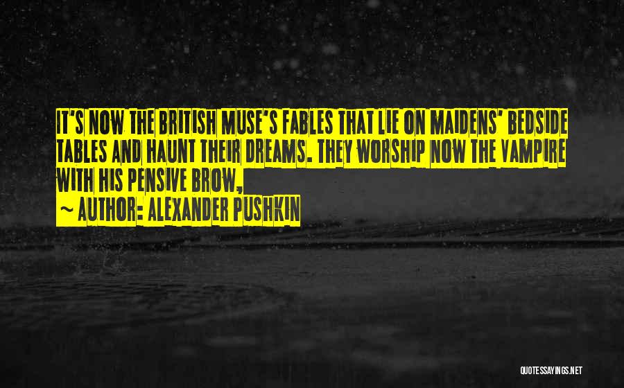 Alexander Pushkin Quotes: It's Now The British Muse's Fables That Lie On Maidens' Bedside Tables And Haunt Their Dreams. They Worship Now The