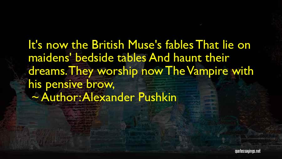 Alexander Pushkin Quotes: It's Now The British Muse's Fables That Lie On Maidens' Bedside Tables And Haunt Their Dreams. They Worship Now The