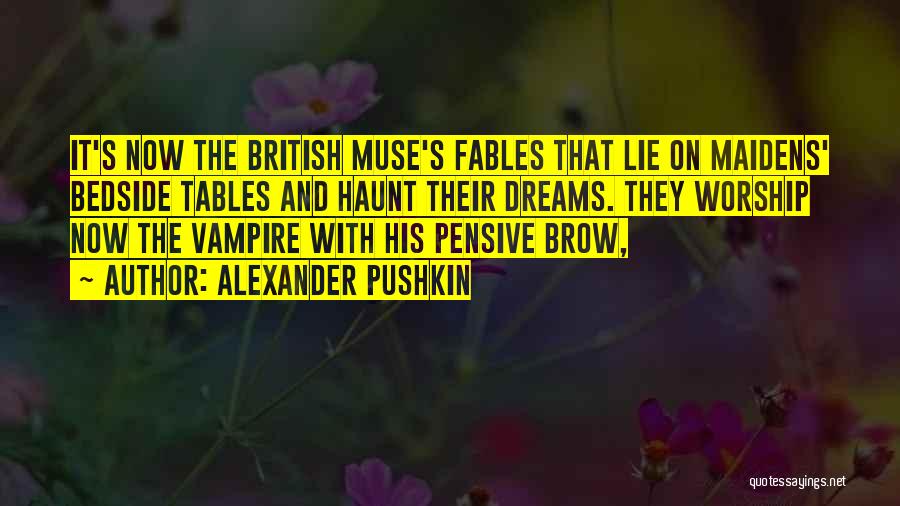 Alexander Pushkin Quotes: It's Now The British Muse's Fables That Lie On Maidens' Bedside Tables And Haunt Their Dreams. They Worship Now The