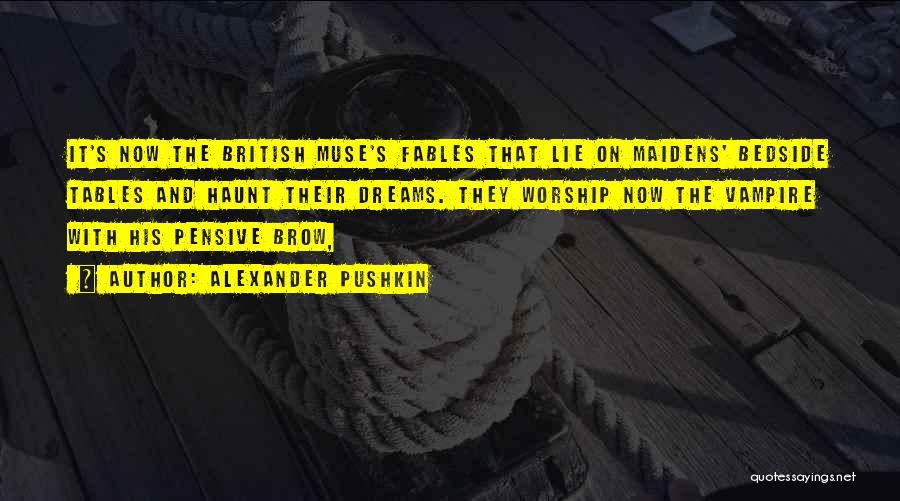 Alexander Pushkin Quotes: It's Now The British Muse's Fables That Lie On Maidens' Bedside Tables And Haunt Their Dreams. They Worship Now The