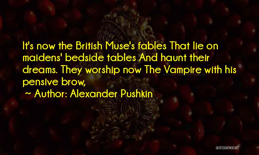 Alexander Pushkin Quotes: It's Now The British Muse's Fables That Lie On Maidens' Bedside Tables And Haunt Their Dreams. They Worship Now The