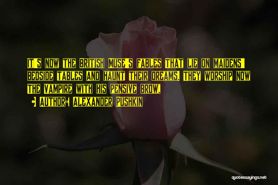 Alexander Pushkin Quotes: It's Now The British Muse's Fables That Lie On Maidens' Bedside Tables And Haunt Their Dreams. They Worship Now The