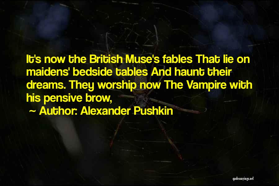 Alexander Pushkin Quotes: It's Now The British Muse's Fables That Lie On Maidens' Bedside Tables And Haunt Their Dreams. They Worship Now The