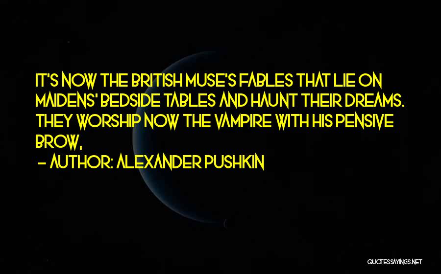 Alexander Pushkin Quotes: It's Now The British Muse's Fables That Lie On Maidens' Bedside Tables And Haunt Their Dreams. They Worship Now The
