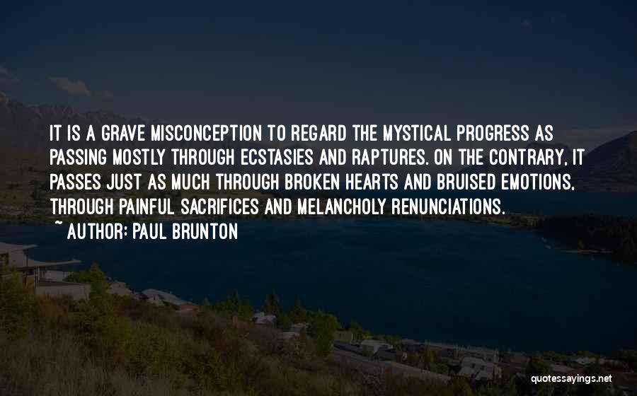 Paul Brunton Quotes: It Is A Grave Misconception To Regard The Mystical Progress As Passing Mostly Through Ecstasies And Raptures. On The Contrary,