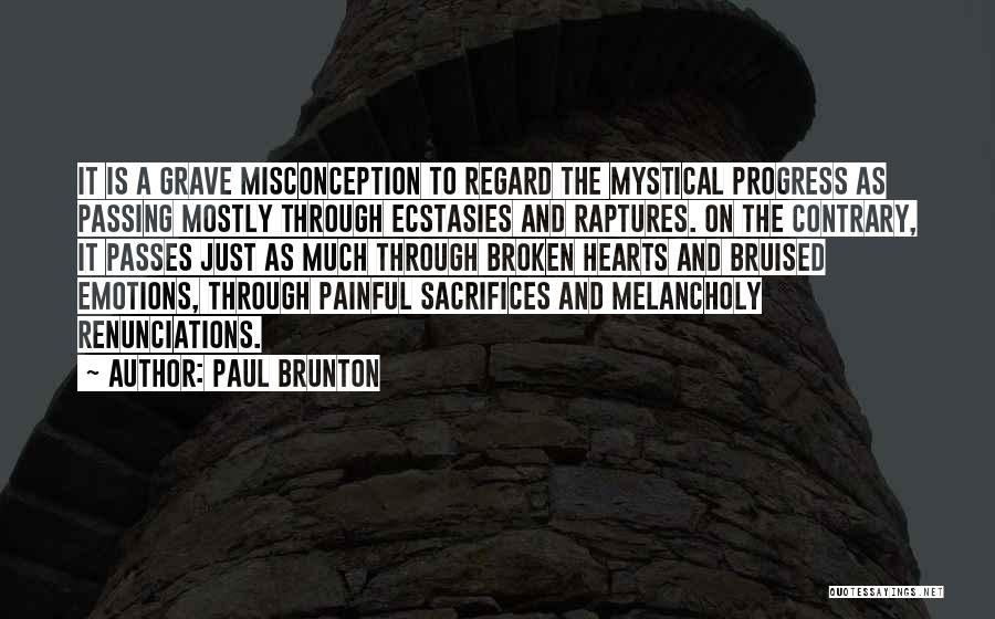 Paul Brunton Quotes: It Is A Grave Misconception To Regard The Mystical Progress As Passing Mostly Through Ecstasies And Raptures. On The Contrary,